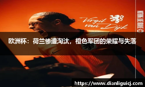 欧洲杯：荷兰惨遭淘汰，橙色军团的荣耀与失落