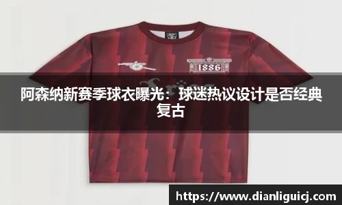 阿森纳新赛季球衣曝光：球迷热议设计是否经典复古