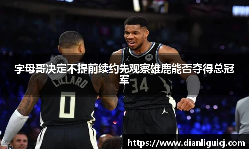字母哥决定不提前续约先观察雄鹿能否夺得总冠军