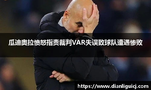 瓜迪奥拉愤怒指责裁判VAR失误致球队遭遇惨败