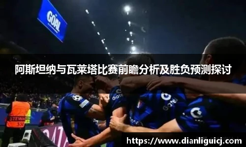 阿斯坦纳与瓦莱塔比赛前瞻分析及胜负预测探讨