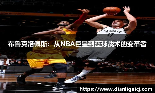 布鲁克洛佩斯：从NBA巨星到篮球战术的变革者