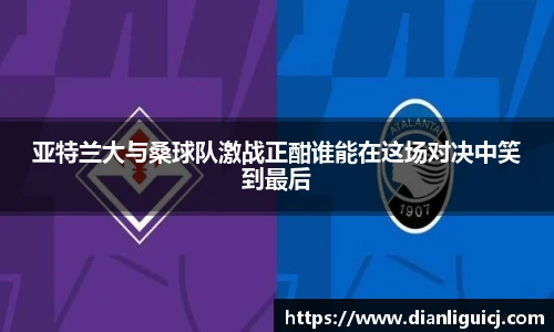 亚特兰大与桑球队激战正酣谁能在这场对决中笑到最后