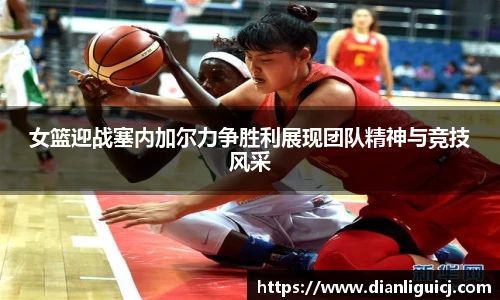 女篮迎战塞内加尔力争胜利展现团队精神与竞技风采