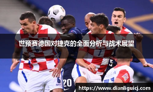 世预赛德国对捷克的全面分析与战术展望