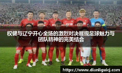 权健与辽宁开心全场的激烈对决展现足球魅力与团队精神的完美结合