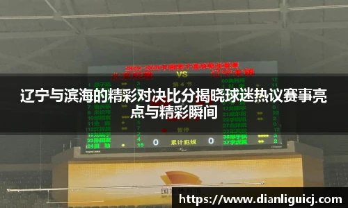 辽宁与滨海的精彩对决比分揭晓球迷热议赛事亮点与精彩瞬间