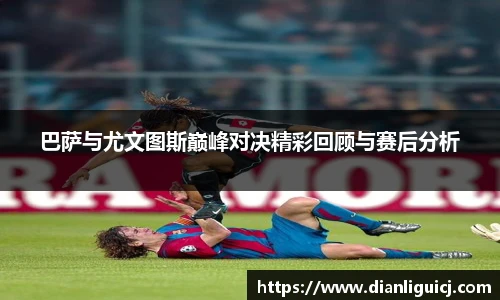 巴萨与尤文图斯巅峰对决精彩回顾与赛后分析